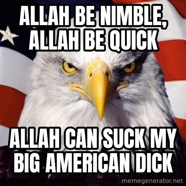 American Pride Eagle meme: allah be nimble, allah be quick / allah can suck my big american dick
