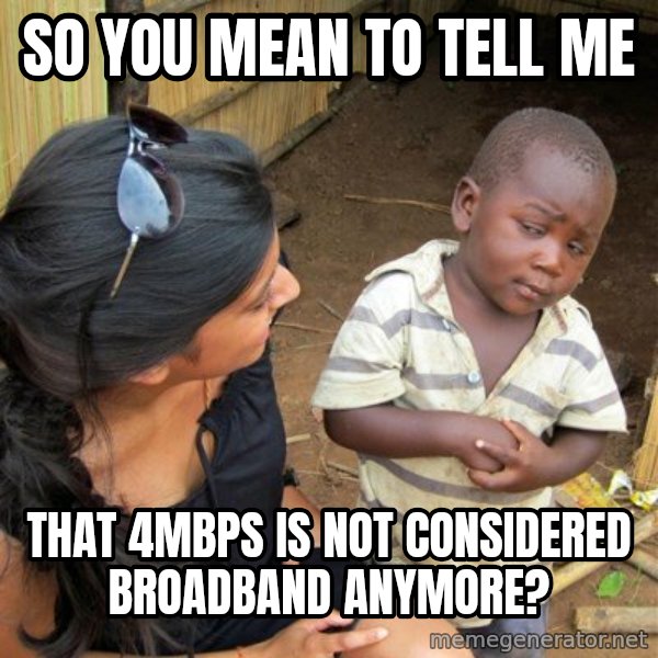 skeptical black kid meme: so you mean to tell me / that 4Mbps is not considered broadband anymore?