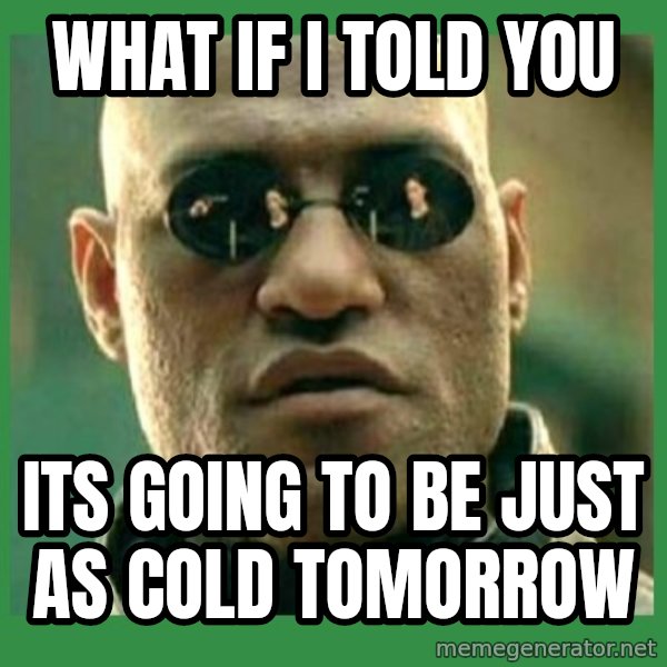 Matrix Morpheus meme: What if I told you / its going to be just as cold tomorrow