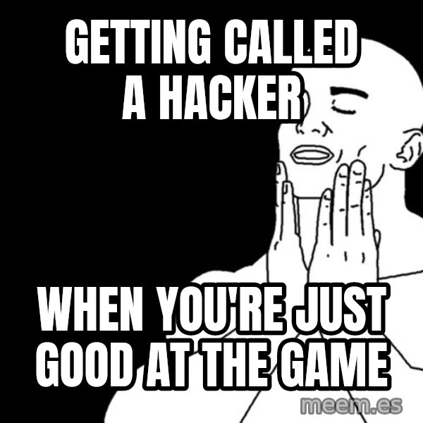 feels good meme: Getting called a hacker / When you're just good at the game