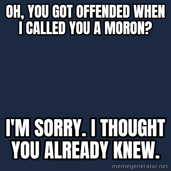Willy Wonka meme: Oh, you got offended when I called you a moron? / I'm sorry. I thought you already knew.