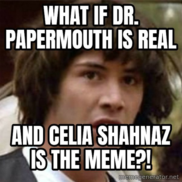 what if meme meme: What if Dr. Papermouth is real / And Celia Shahnaz is the meme?!