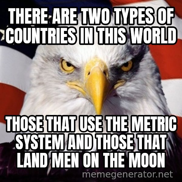 American Pride Eagle meme: There are two types of countries in this world / Those that use the metric system and those that land men on the moon