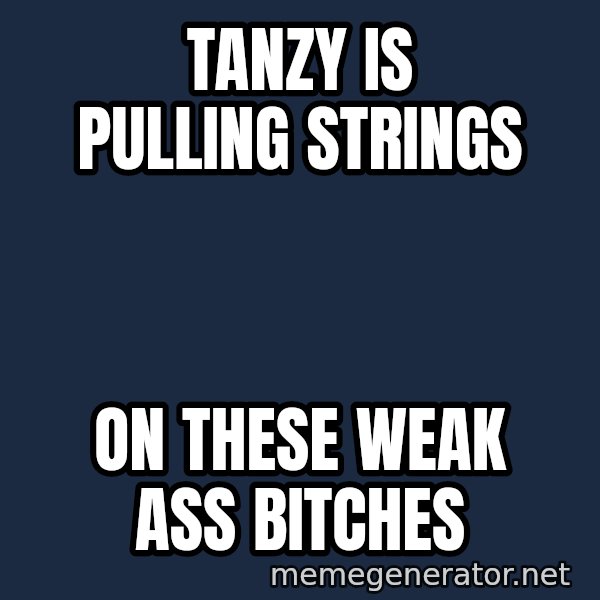 Puppet Master meme: Tanzy is pulling strings / on these weak ass bitches