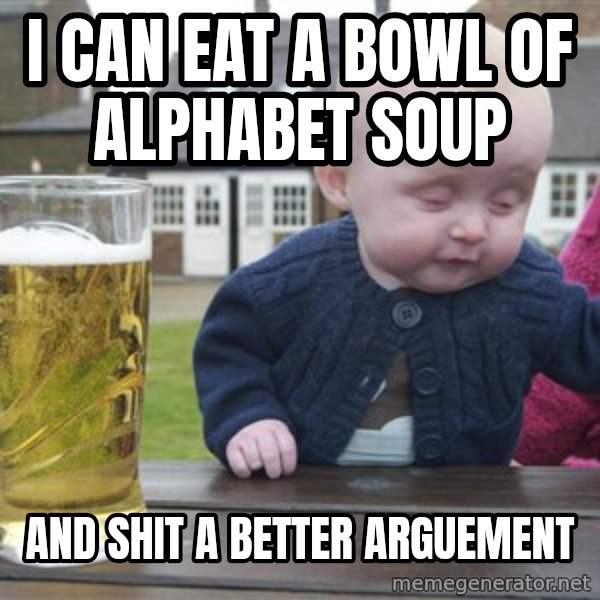 drunk baby 1 meme: i can eat a bowl of alphabet soup / and shit a better arguement