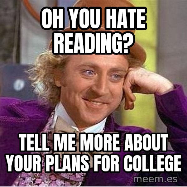 Willywonka meme: OH YOU HATE READING? / TELL ME MORE ABOUT YOUR PLANS FOR COLLEGE