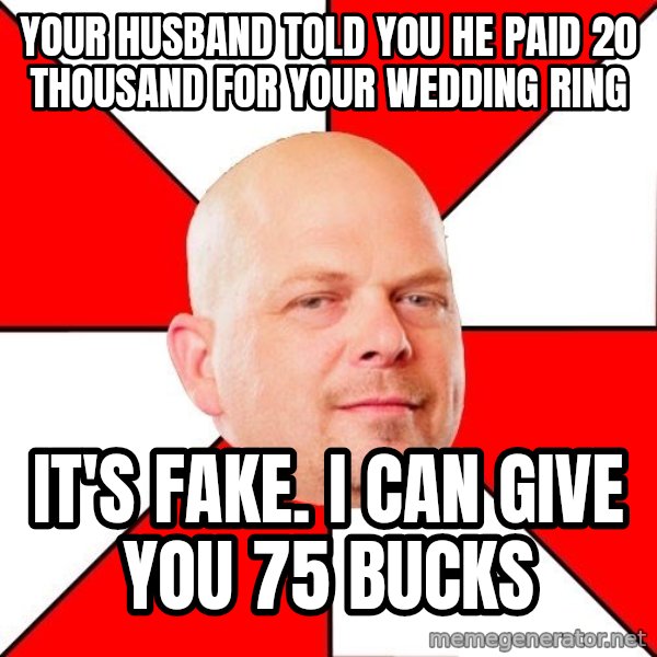 Pawn Stars meme: Your husband told you he paid 20 thousand for your wedding ring / IT'S FAKE. I can give you 75 bucks