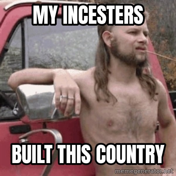 Almost Politically Correct Redneck meme: my incesters / built this country
