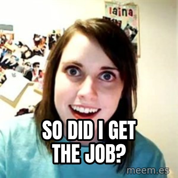 Overly Attached Girlfriend 2 meme: so did i get the job?