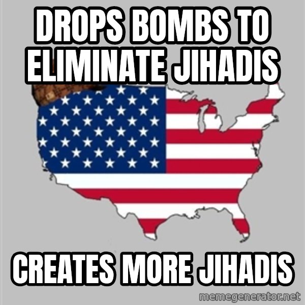 Scumbag America2 meme: drops bombs to eliminate jihadis / creates more jihadis