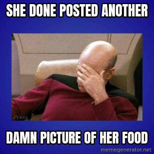 Picard facepalm  meme: she done posted another / damn picture of her food