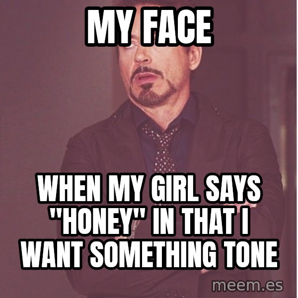 Robert Downey Junior face meme: My face / when my girl says "honey" in that i want something tone