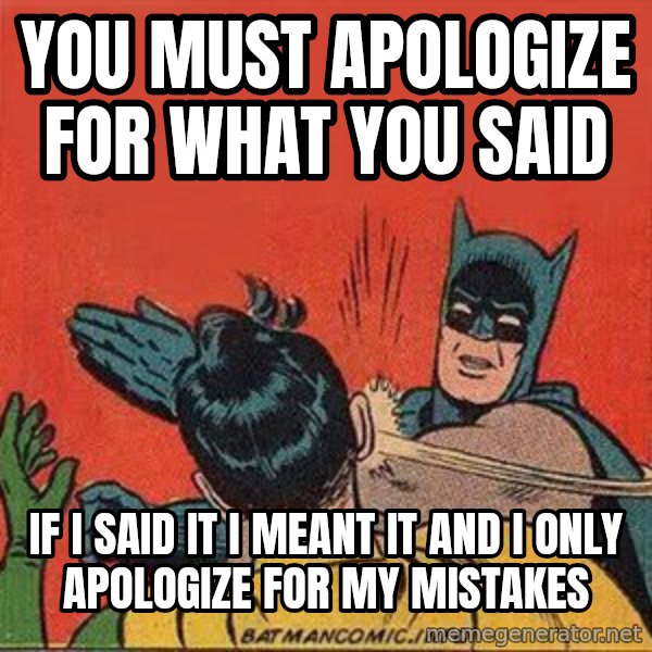 batman slap robin meme: you must apologize for what you said / if i said it i meant it and i only apologize for my mistakes