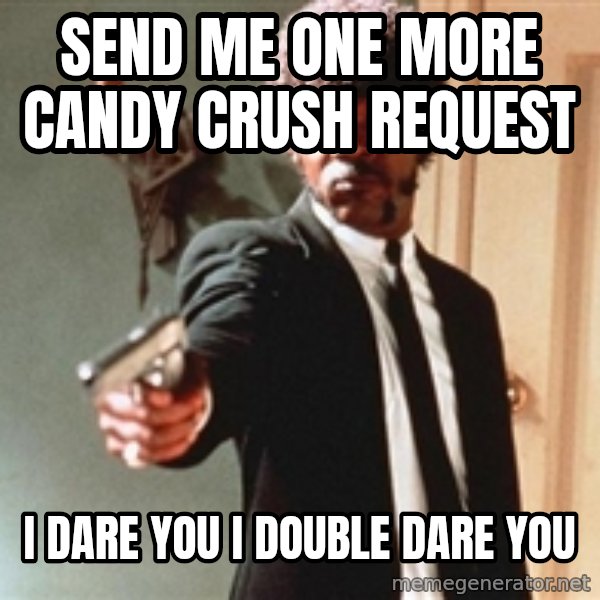 I double dare you meme: Send me one more Candy Crush request / I dare you I double dare you