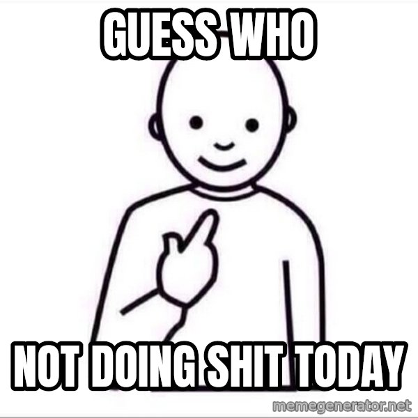 Guess who ? meme: Guess who / not doing shit today