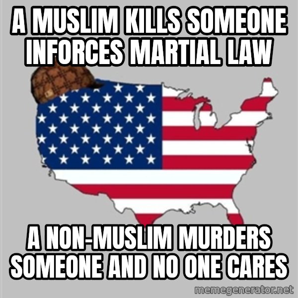 Scumbag America2 meme: a muslim kills someone inforces martial law / a non-muslim murders someone and no one cares