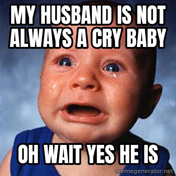 Crying Baby meme: My husband is not always a cry baby / Oh wait yes he is