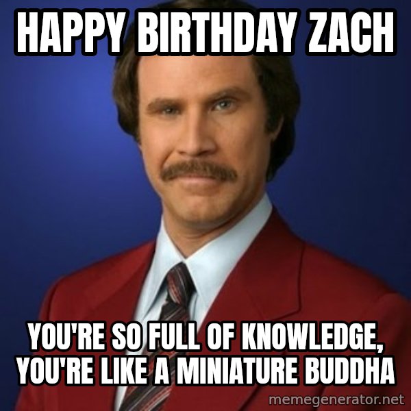 Anchorman Birthday meme: Happy Birthday Zach / You're so full of knowledge, you're like a miniature Buddha
