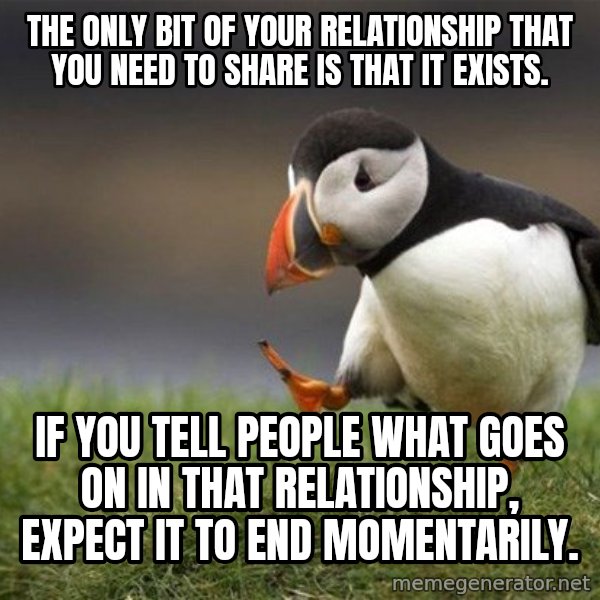 Unpopular Opinion Puffin meme: The only bit of your relationship that you need to share is that it exists. / If you tell people what goes on in that relationship, expect it to end momentarily.