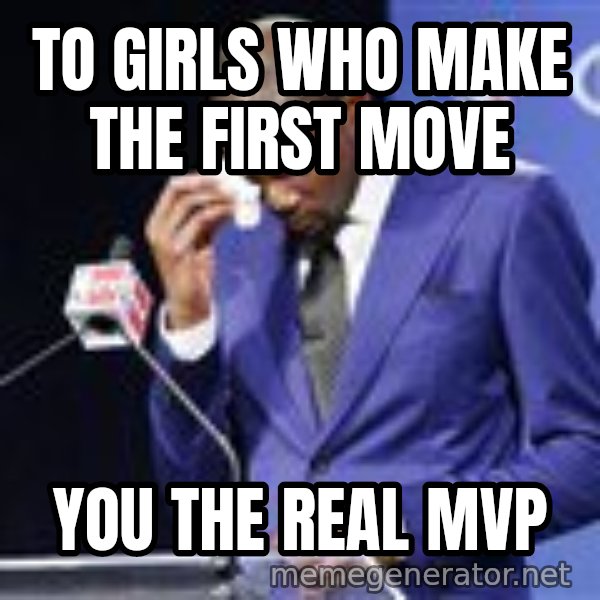 You dah real mvp meme: To girls who make the first move / You the real MVP