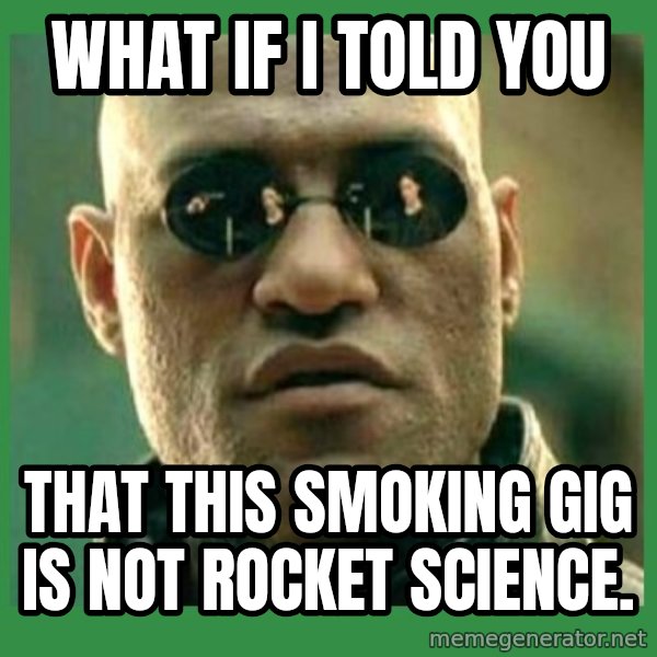 Matrix Morpheus meme: What if I told You / That this smoking gig is not rocket science.