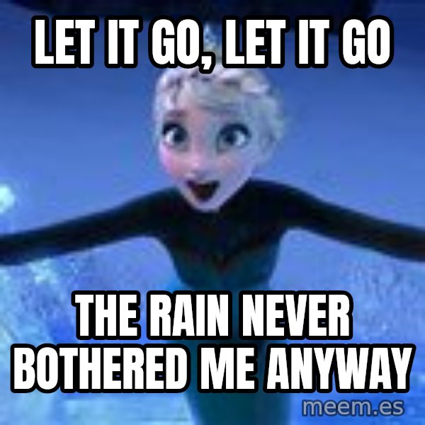 Frozen Elsa Let it Go meme: Let it go, let it go / The rain never bothered me anyway