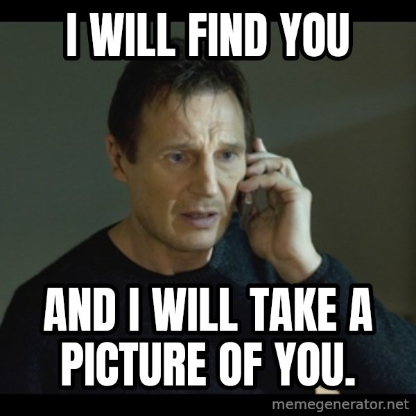I will Find You Meme meme: I will find you / and I will take a picture of you.