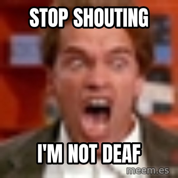 Arnold Schwarzenegger Yelling meme: Stop Shouting / I'm not Deaf