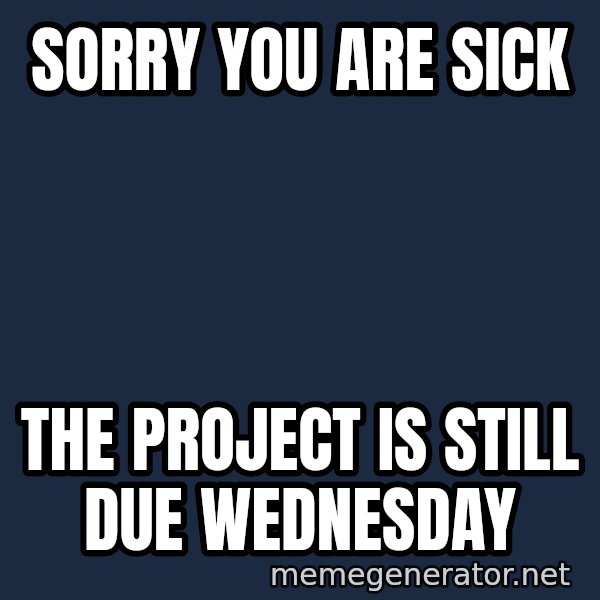 Sick Person meme: Sorry you are sick / The project is still due Wednesday