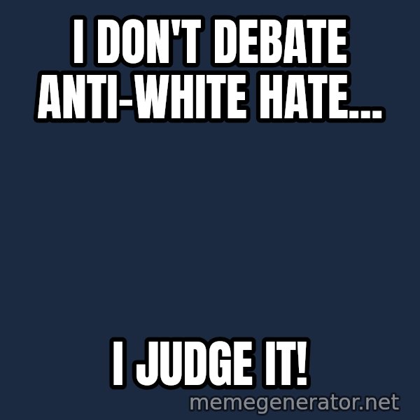 Judge Dredd Sentance meme: i don't debate anti-white hate... / i judge it!