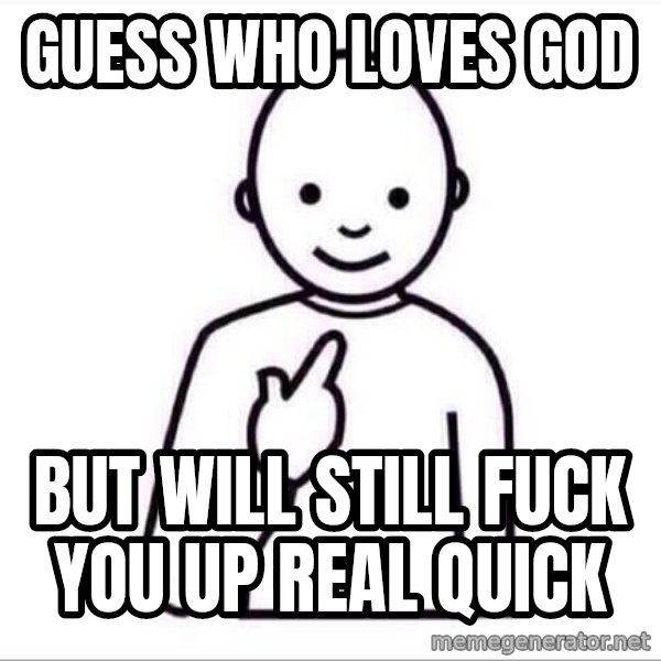 Guess who ? meme: Guess who loves God / But will still fuck you up real quick