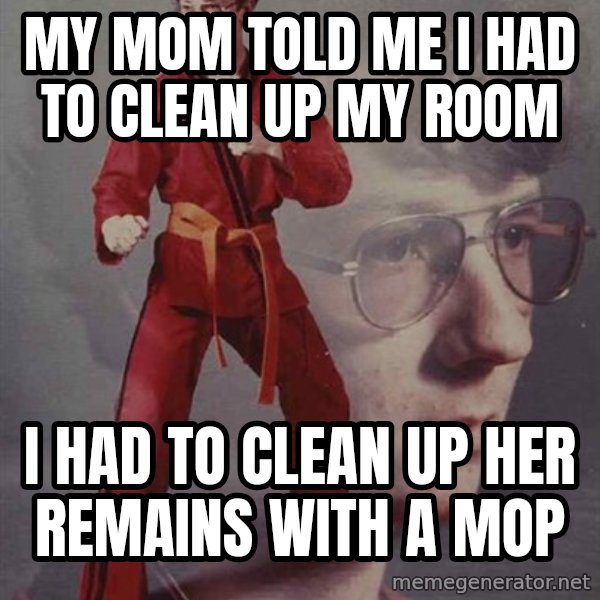 PTSD Karate Kyle meme: My mom told me I had to clean up my room / I had to clean up her remains with a mop