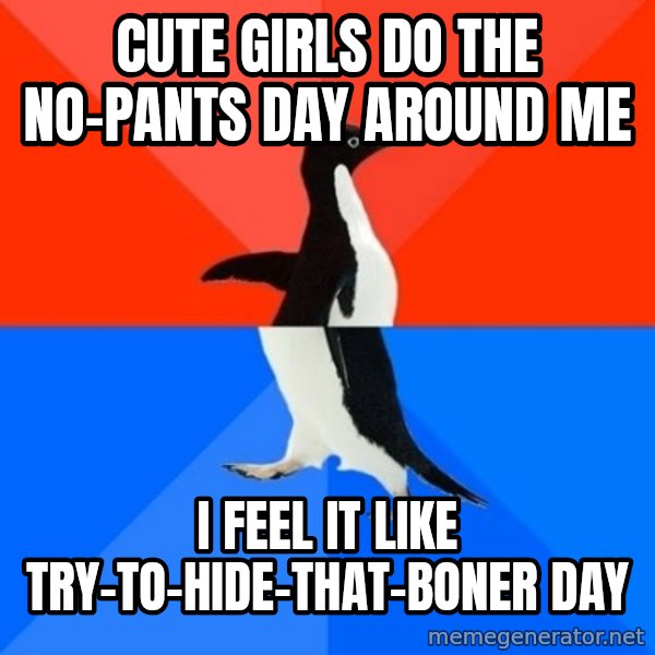 Socially Awesome Awkward Penguin meme: Cute girls do the no-pants day around me / i feel it like try-to-hide-that-boner day