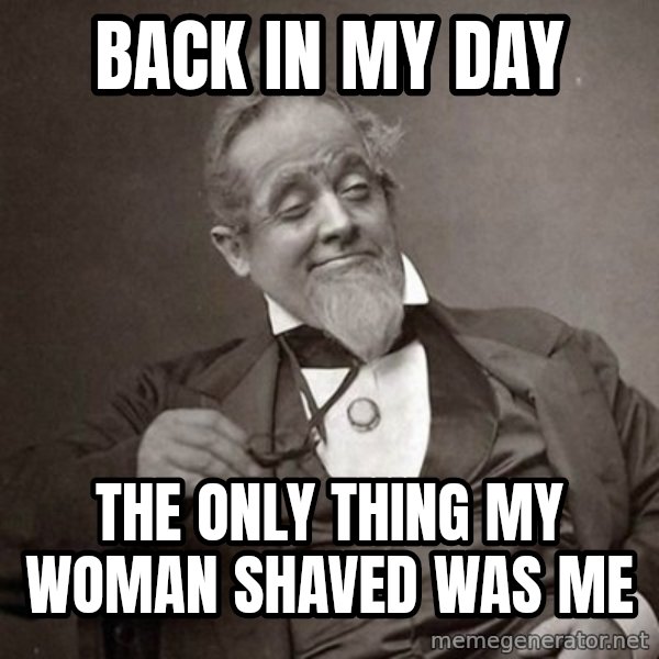 1889 [10] guy meme: back in my day / the only thing my woman shaved was me