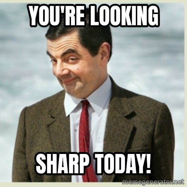 MR bean meme: You're looking / SHARP today!