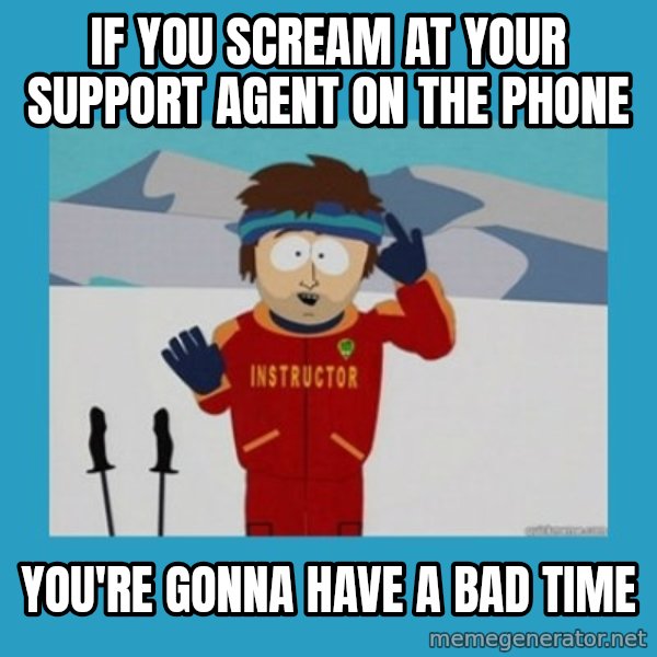 you're gonna have a bad time guy meme: If you scream at your support agent on the phone / You're gonna have a bad time