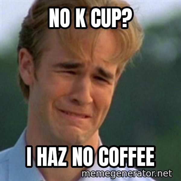 Crying Dawson meme: No K cup? / I haz no coffee