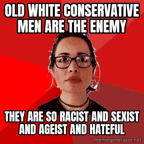 Liberal Douche Garofalo meme: old white conservative men are the enemy / they are so racist and sexist and ageist and hateful