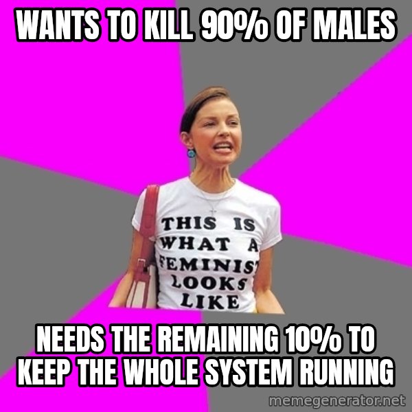 Feminist Cunt meme: wants to kill 90% of males / needs the remaining 10% to keep the whole system running