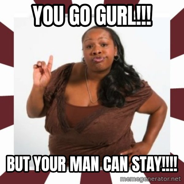 Sassy Black Woman meme: You go gurl!!! / But your man can stay!!!!
