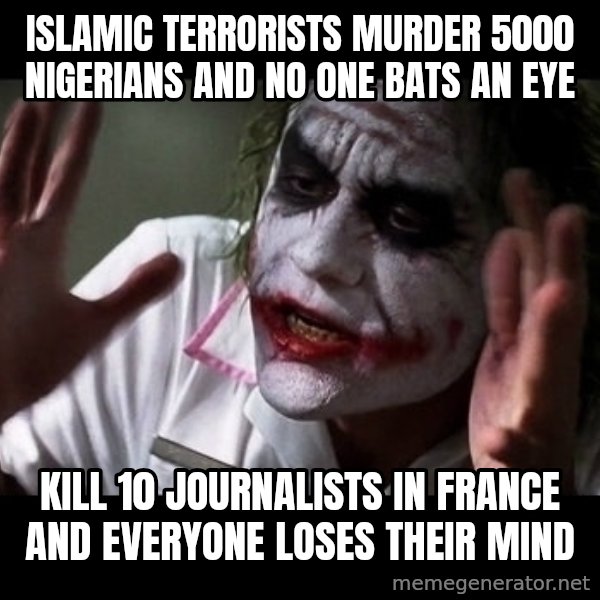 joker mind loss meme: Islamic terrorists murder 5000 nigerians and no one bats an eye / kill 10 journalists in France and everyone loses their mind