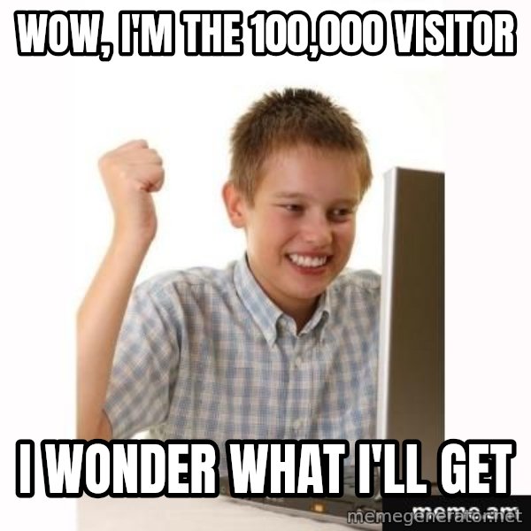 First Day on the internet kid meme: wow, i'm the 100,000 visitor / I wonder what i'll get
