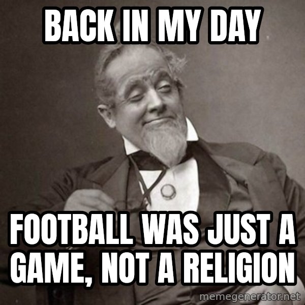 1889 [10] guy meme: back in my day / football was just a game, not a religion