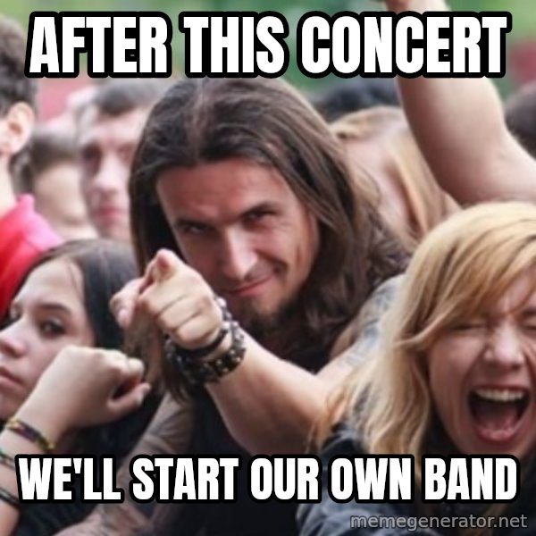 Ridiculously Photogenic Metalhead meme: after this concert / we'll start our own band