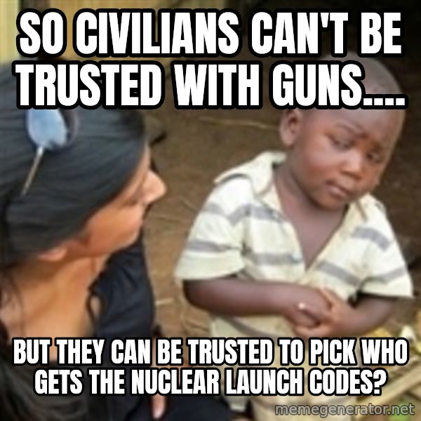 Skeptical 3rd World Kid meme: So civilians can't be trusted with guns.... / But they can be trusted to pick who gets the nuclear launch codes?