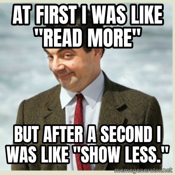 MR bean meme: At first I was like "read more" / But after a second I was like "show less."