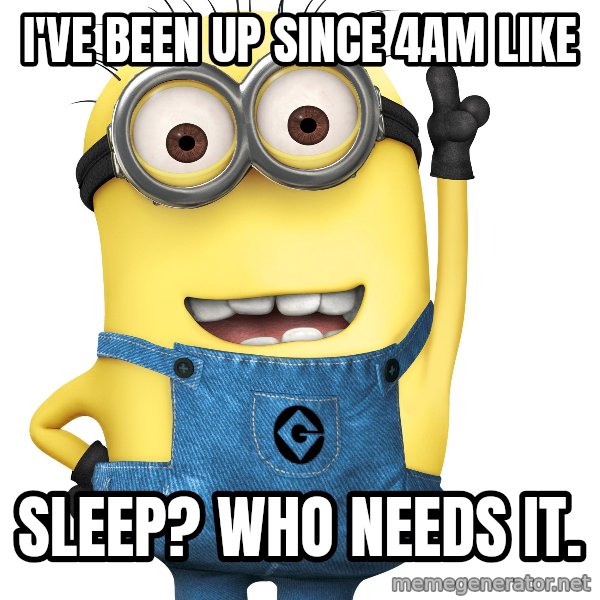 Despicable Me Minion meme: I've been up since 4am like / SLEEP? WHO NEEDS IT.