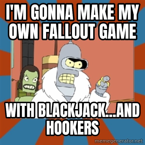 bender blackjack and hookers meme: I'm gonna make my own Fallout game / With Blackjack...and Hookers