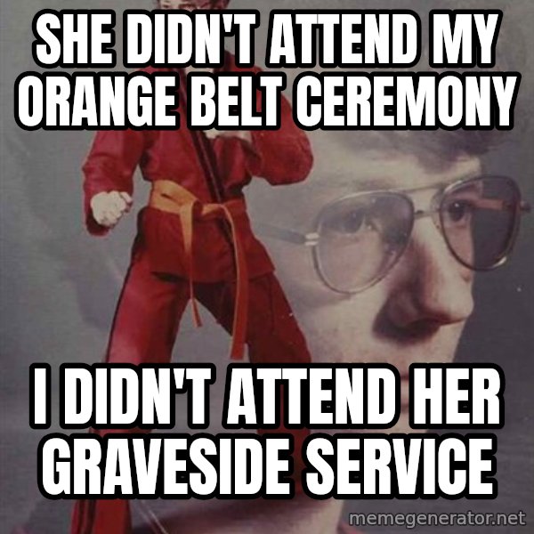 PTSD Karate Kyle meme: She didn't attend my orange belt ceremony / I didn't attend her graveside service