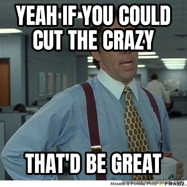 Yeah If You Could Just meme: Yeah if you could cut the crazy / That'd be great